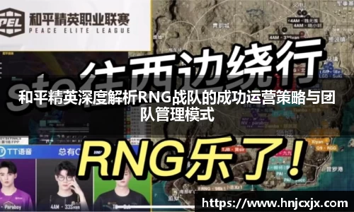 和平精英深度解析RNG战队的成功运营策略与团队管理模式