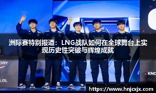 洲际赛特别报道：LNG战队如何在全球舞台上实现历史性突破与辉煌成就
