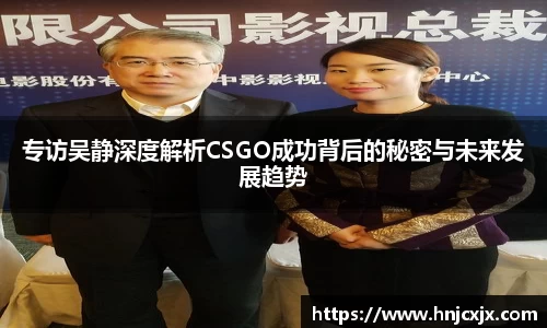 专访吴静深度解析CSGO成功背后的秘密与未来发展趋势