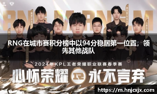 RNG在城市赛积分榜中以94分稳居第一位置，领先其他战队