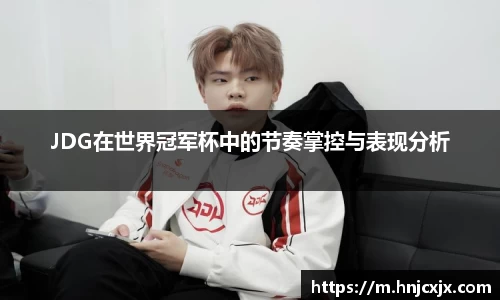 JDG在世界冠军杯中的节奏掌控与表现分析