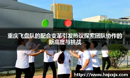 重庆飞盘队的配合变革引发热议探索团队协作的新高度与挑战